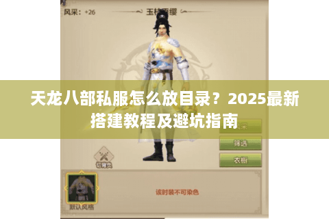 天龙八部私服怎么放目录?2025最新搭建教程及避坑指南 天龙八部私服怎么放目录?2025最新搭建教程及避坑指南