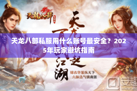 天龙八部私服用什么账号最安全？2025年玩家避坑指南