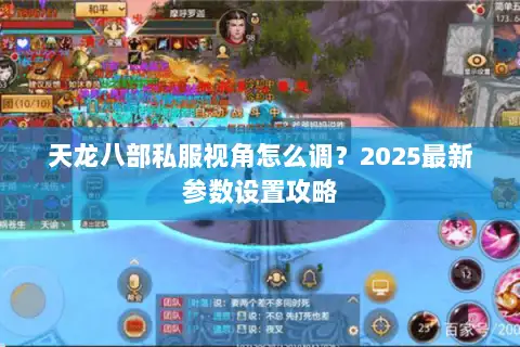 天龙八部私服视角怎么调?2025最新参数设置攻略 天龙八部私服视角怎么调?2025最新参数设置攻略