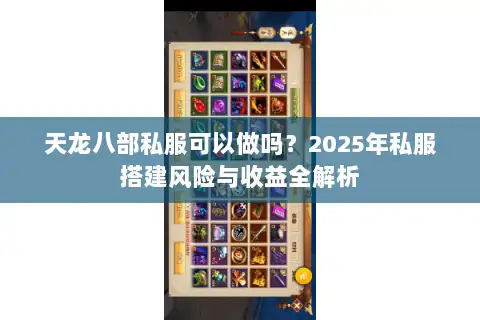 天龙八部私服可以做吗?2025年私服搭建风险与收益全解析 天龙八部私服可以做吗?2025年私服搭建风险与收益全解析
