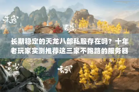 长期稳定的天龙八部私服存在吗?十年老玩家实测推荐这三家不跑路的服务器 长期稳定的天龙八部私服存在吗?十年老玩家实测推荐这三家不跑路的服务器