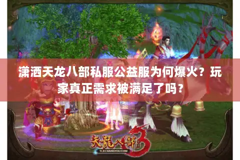 潇洒天龙八部私服公益服为何爆火？玩家真正需求被满足了吗？