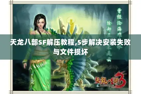 天龙八部SF解压教程,5步解决安装失败与文件损坏
