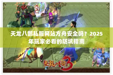 天龙八部私服网站方舟安全吗?2025年玩家必看的防坑指南 天龙八部私服网站方舟安全吗?2025年玩家必看的防坑指南