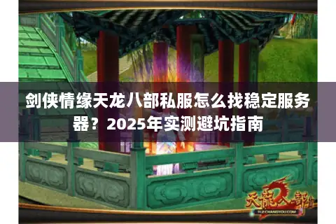剑侠情缘天龙八部私服怎么找稳定服务器?2025年实测避坑指南 剑侠情缘天龙八部私服怎么找稳定服务器?2025年实测避坑指南