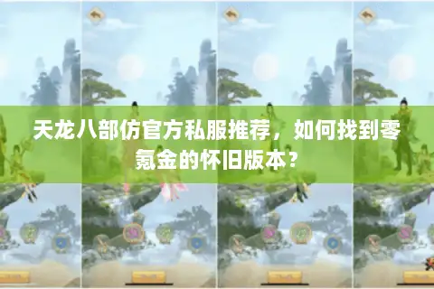 天龙八部仿官方私服推荐,如何找到零氪金的怀旧版本? 天龙八部仿官方私服推荐,如何找到零氪金的怀旧版本?