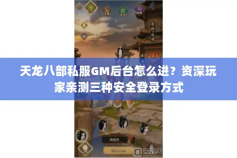天龙八部私服GM后台怎么进？资深玩家亲测三种安全登录方式