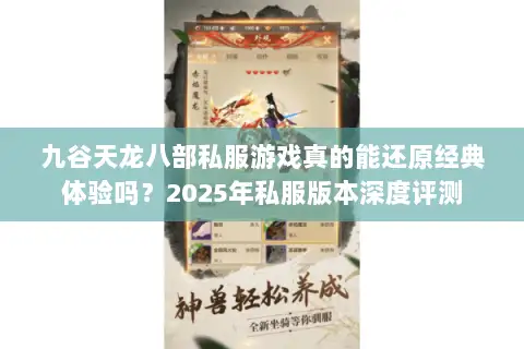 九谷天龙八部私服游戏真的能还原经典体验吗?2025年私服版本深度评测 九谷天龙八部私服游戏真的能还原经典体验吗?2025年私服版本深度评测