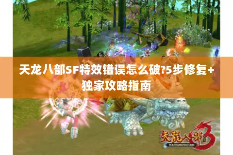 天龙八部SF特效错误怎么破?5步修复+独家攻略指南