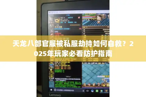 天龙八部官服被私服劫持如何自救？2025年玩家必看防护指南