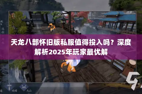 天龙八部怀旧版私服值得投入吗？深度解析2025年玩家最优解