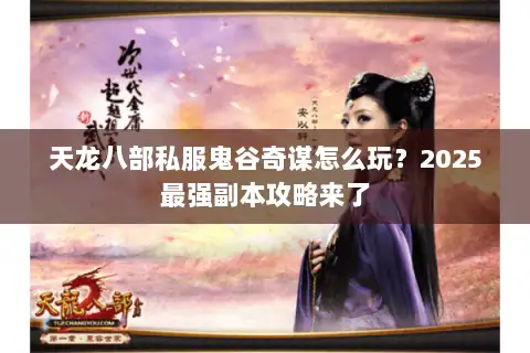 天龙八部私服鬼谷奇谋怎么玩？2025最强副本攻略来了