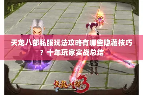 天龙八部私服玩法攻略有哪些隐藏技巧?十年玩家实战总结 天龙八部私服玩法攻略有哪些隐藏技巧?十年玩家实战总结