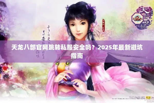 天龙八部官网跳转私服安全吗？2025年最新避坑指南