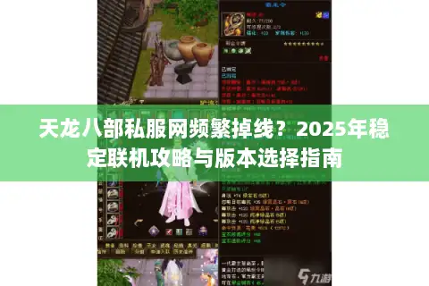 天龙八部私服网频繁掉线?2025年稳定联机攻略与版本选择指南 天龙八部私服网频繁掉线?2025年稳定联机攻略与版本选择指南
