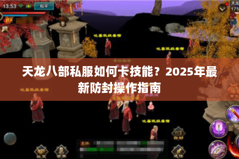 天龙八部私服如何卡技能？2025年最新防封操作指南
