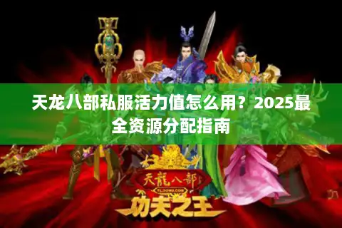 天龙八部私服活力值怎么用？2025最全资源分配指南