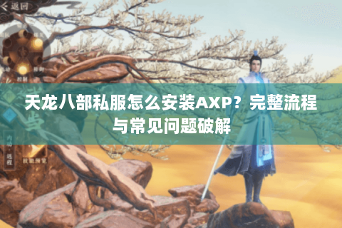 天龙八部私服怎么安装AXP?完整流程与常见问题破解 天龙八部私服怎么安装AXP?完整流程与常见问题破解