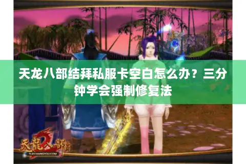 天龙八部结拜私服卡空白怎么办？三分钟学会强制修复法