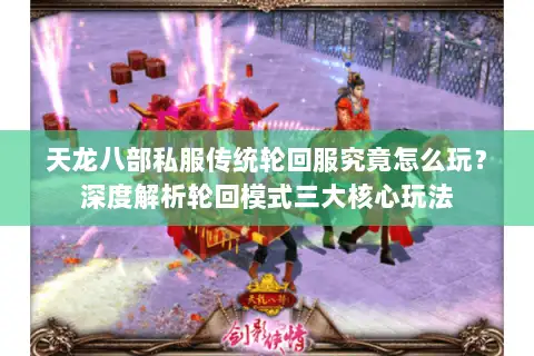天龙八部私服传统轮回服究竟怎么玩?深度解析轮回模式三大核心玩法 天龙八部私服传统轮回服究竟怎么玩?深度解析轮回模式三大核心玩法