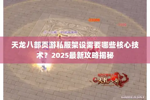 天龙八部页游私服架设需要哪些核心技术？2025最新攻略揭秘