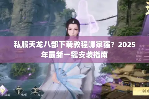 私服天龙八部下载教程哪家强?2025年最新一键安装指南 私服天龙八部下载教程哪家强?2025年最新一键安装指南