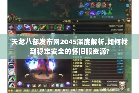 天龙八部发布网2045深度解析,如何找到稳定安全的怀旧服资源?