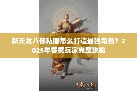 新天龙八部私服怎么打造最强角色？2025年零氪玩家完整攻略