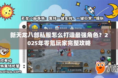 新天龙八部私服怎么打造最强角色？2025年零氪玩家完整攻略