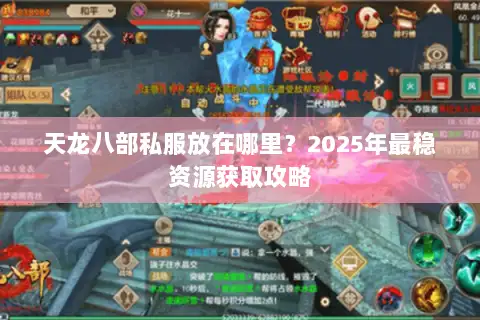 天龙八部私服放在哪里？2025年最稳资源获取攻略