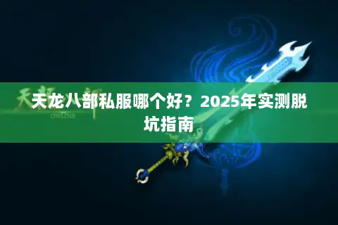 天龙八部私服哪个好?2025年实测脱坑指南 天龙八部私服哪个好?2025年实测脱坑指南