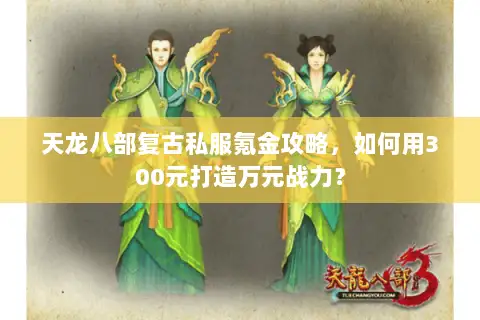 天龙八部复古私服氪金攻略，如何用300元打造万元战力？