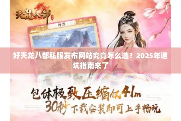 好天龙八部私服发布网站究竟怎么选?2025年避坑指南来了 好天龙八部私服发布网站究竟怎么选?2025年避坑指南来了