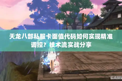 天龙八部私服卡面值代码如何实现精准调控？技术流实战分享