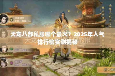 天龙八部私服哪个最火？2025年人气排行榜实测揭秘