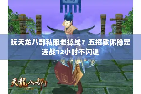 玩天龙八部私服老掉线？五招教你稳定连战12小时不闪退