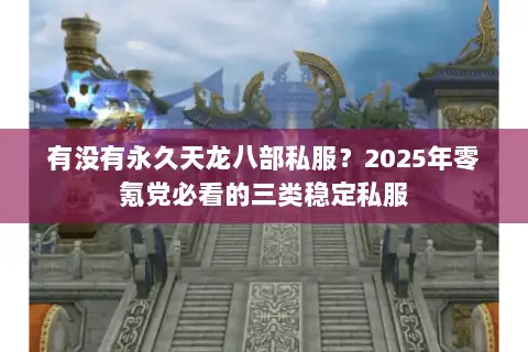 有没有永久天龙八部私服?2025年零氪党必看的三类稳定私服 有没有永久天龙八部私服?2025年零氪党必看的三类稳定私服