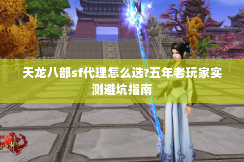 天龙八部sf代理怎么选?五年老玩家实测避坑指南