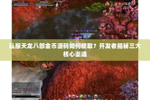 私服天龙八部金币源码如何获取?开发者揭秘三大核心渠道 私服天龙八部金币源码如何获取?开发者揭秘三大核心渠道