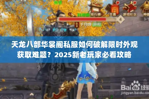 天龙八部华裳阁私服如何破解限时外观获取难题？2025新老玩家必看攻略