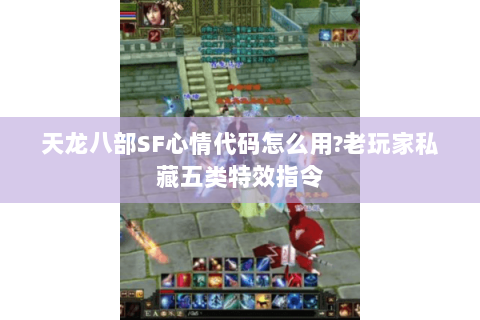 天龙八部SF心情代码怎么用?老玩家私藏五类特效指令