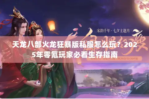 天龙八部火龙狂暴版私服怎么玩？2025年零氪玩家必看生存指南