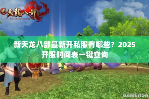 新天龙八部最新开私服有哪些？2025开服时间表一键查询