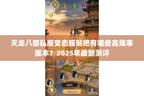 天龙八部私服变态服贴吧有哪些高爆率版本？2025年最新测评