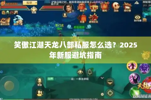 笑傲江湖天龙八部私服怎么选?2025年新服避坑指南 笑傲江湖天龙八部私服怎么选?2025年新服避坑指南