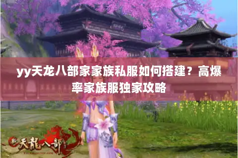 yy天龙八部家家族私服如何搭建?高爆率家族服独家攻略 yy天龙八部家家族私服如何搭建?高爆率家族服独家攻略