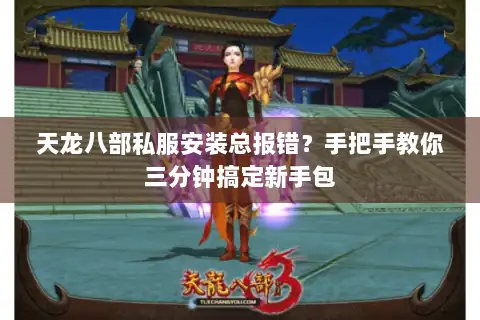 天龙八部私服安装总报错？手把手教你三分钟搞定新手包