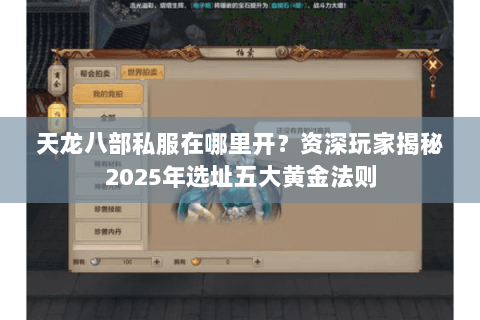 天龙八部私服在哪里开?资深玩家揭秘2025年选址五大黄金法则 天龙八部私服在哪里开?资深玩家揭秘2025年选址五大黄金法则