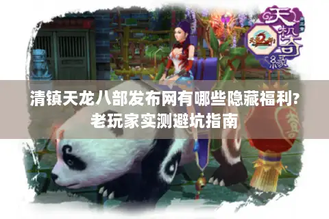 清镇天龙八部发布网有哪些隐藏福利?老玩家实测避坑指南 清镇天龙八部发布网有哪些隐藏福利?老玩家实测避坑指南