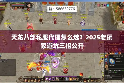天龙八部私服代理怎么选?2025老玩家避坑三招公开 天龙八部私服代理怎么选?2025老玩家避坑三招公开